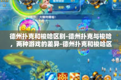 德州扑克和梭哈区别-德州扑克与梭哈，两种游戏的差异-德州扑克和梭哈区别