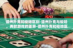 德州扑克和梭哈区别-德州扑克与梭哈，两款游戏的差异-德州扑克和梭哈区别
