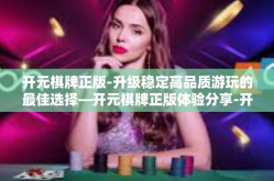 开元棋牌正版-升级稳定高品质游玩的最佳选择—开元棋牌正版体验分享-开元棋牌正版