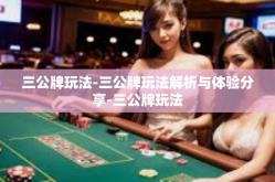 三公牌玩法-三公牌玩法解析与体验分享-三公牌玩法
