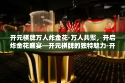 开元棋牌万人炸金花-万人共聚，开启炸金花盛宴—开元棋牌的独特魅力-开元棋牌万人炸金花