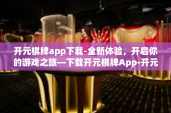 开元棋牌app下载-全新体验，开启你的游戏之旅—下载开元棋牌App-开元棋牌app下载