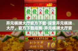 开元棋牌大厅官方下载-探索开元棋牌大厅，官方下载指南-开元棋牌大厅官方下载