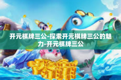 开元棋牌三公-探索开元棋牌三公的魅力-开元棋牌三公