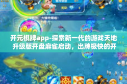 开元棋牌app-探索新一代的游戏天地 升级版开盘麻雀启动，出牌极快的开元棋友首选择 元棋牌麻将APP介绍-开元棋牌app