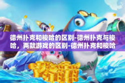 德州扑克和梭哈的区别-德州扑克与梭哈，两款游戏的区别-德州扑克和梭哈的区别