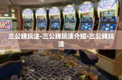三公牌玩法-三公牌玩法介绍-三公牌玩法