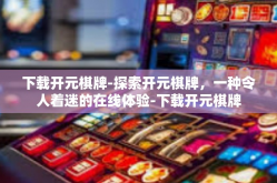 下载开元棋牌-探索开元棋牌，一种令人着迷的在线体验-下载开元棋牌