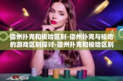德州扑克和梭哈区别-德州扑克与梭哈的游戏区别探讨-德州扑克和梭哈区别