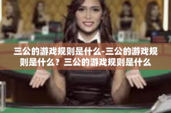 三公的游戏规则是什么-三公的游戏规则是什么？三公的游戏规则是什么