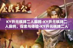 KY开元棋牌二人麻将-KY开元棋牌二人麻将，探索与体验-KY开元棋牌二人麻将