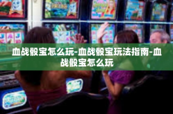 血战骰宝怎么玩-血战骰宝玩法指南-血战骰宝怎么玩