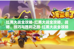 红黑大战全攻略-红黑大战全攻略，战略、技巧与胜利之路-红黑大战全攻略