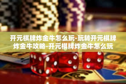 开元棋牌炸金牛怎么玩-玩转开元棋牌炸金牛攻略-开元棋牌炸金牛怎么玩