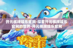 开元棋牌娱乐官网-探索开元棋牌娱乐官网的世界-开元棋牌娱乐官网