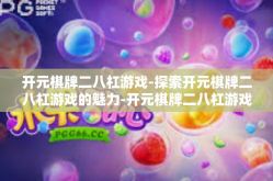 开元棋牌二八杠游戏-探索开元棋牌二八杠游戏的魅力-开元棋牌二八杠游戏