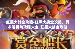 红黑大战全攻略-红黑大战全攻略，战术解析与攻略大全-红黑大战全攻略