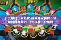 开元棋牌三公纸牌-探究开元棋牌三公纸牌游戏魅力-开元棋牌三公纸牌