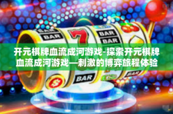 开元棋牌血流成河游戏-探索开元棋牌血流成河游戏—刺激的博弈旅程体验-开元棋牌血流成河游戏