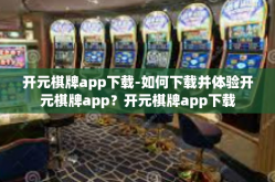 开元棋牌app下载-如何下载并体验开元棋牌app？开元棋牌app下载