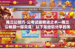 推三公技巧-公考试岖精进之术—推三公秘籍一探究竟！以下是给您分享的关于推三公技巧的文章，推三公技巧