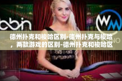 德州扑克和梭哈区别-德州扑克与梭哈，两款游戏的区别-德州扑克和梭哈区别