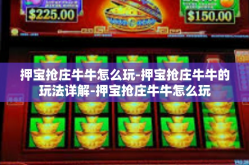 押宝抢庄牛牛怎么玩-押宝抢庄牛牛的玩法详解-押宝抢庄牛牛怎么玩