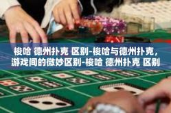 梭哈 德州扑克 区别-梭哈与德州扑克，游戏间的微妙区别-梭哈 德州扑克 区别