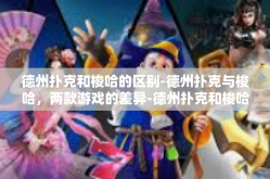德州扑克和梭哈的区别-德州扑克与梭哈，两款游戏的差异-德州扑克和梭哈的区别