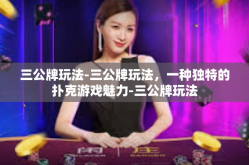 三公牌玩法-三公牌玩法，一种独特的扑克游戏魅力-三公牌玩法