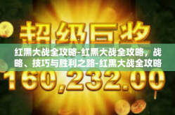 红黑大战全攻略-红黑大战全攻略，战略、技巧与胜利之路-红黑大战全攻略