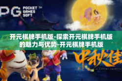 开元棋牌手机版-探索开元棋牌手机版的魅力与优势-开元棋牌手机版