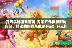 开元棋牌游戏官网-探索开元棋牌游戏官网，精彩的旅程从此刻开启！开元棋牌游戏官网