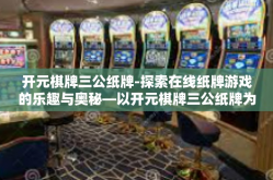 开元棋牌三公纸牌-探索在线纸牌游戏的乐趣与奥秘—以开元棋牌三公纸牌为例-开元棋牌三公纸牌