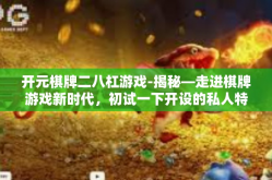 开元棋牌二八杠游戏-揭秘—走进棋牌游戏新时代，初试一下开设的私人特别挑战赛-开元棋牌二八杠游戏-开元棋牌二八杠游戏