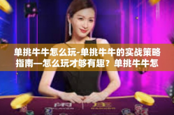 单挑牛牛怎么玩-单挑牛牛的实战策略指南—怎么玩才够有趣？单挑牛牛怎么玩