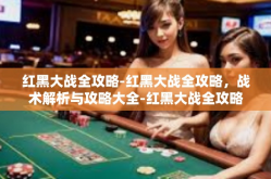 红黑大战全攻略-红黑大战全攻略，战术解析与攻略大全-红黑大战全攻略