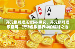 开元棋牌娱乐官网-探究，开元棋牌娱乐官网—玩转虚拟世界中的趣味之选-开元棋牌娱乐官网