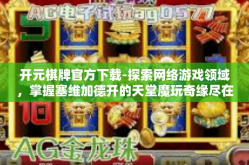 开元棋牌官方下载-探索网络游戏领域，掌握塞维加德开的天堂魔玩奇缘尽在开篇之宝 开元棋牌官方下载。席卷游戏热潮，开启全新体验—探索开元棋牌官方下载-开元棋牌官方下载
