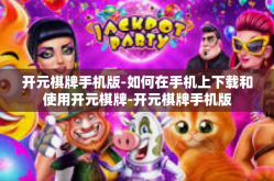 开元棋牌手机版-如何在手机上下载和使用开元棋牌-开元棋牌手机版