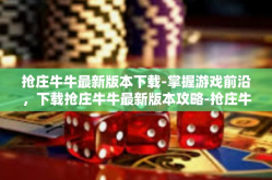 抢庄牛牛最新版本下载-掌握游戏前沿，下载抢庄牛牛最新版本攻略-抢庄牛牛最新版本下载
