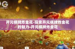 开元棋牌炸金花-探索开元棋牌炸金花的魅力-开元棋牌炸金花