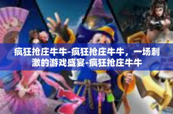 疯狂抢庄牛牛-疯狂抢庄牛牛，一场刺激的游戏盛宴-疯狂抢庄牛牛