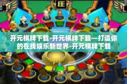 开元棋牌下载-开元棋牌下载—打造你的在线娱乐新世界-开元棋牌下载