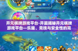 开元棋牌游戏平台-开篇揭秘开元棋牌游戏平台—乐趣、竞技与安全性的完美结合-开元棋牌游戏平台