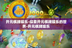 开元棋牌娱乐-探索开元棋牌娱乐的世界-开元棋牌娱乐