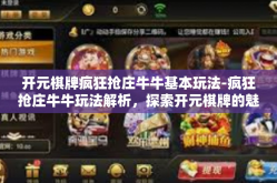 开元棋牌疯狂抢庄牛牛基本玩法-疯狂抢庄牛牛玩法解析，探索开元棋牌的魅力-开元棋牌疯狂抢庄牛牛基本玩法
