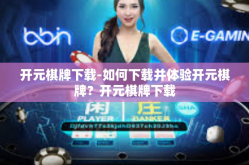 开元棋牌下载-如何下载并体验开元棋牌？开元棋牌下载