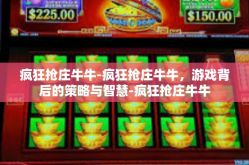 疯狂抢庄牛牛-疯狂抢庄牛牛，游戏背后的策略与智慧-疯狂抢庄牛牛