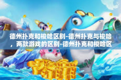 德州扑克和梭哈区别-德州扑克与梭哈，两款游戏的区别-德州扑克和梭哈区别